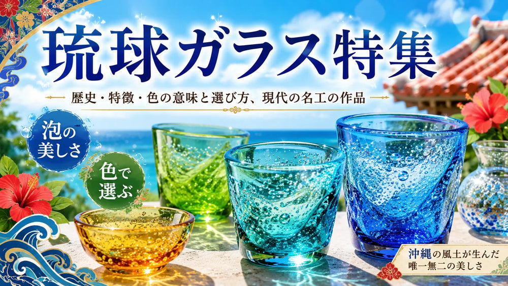 琉球ガラス特集｜歴史・特徴・色の意味と選び方、現代の名工の作品